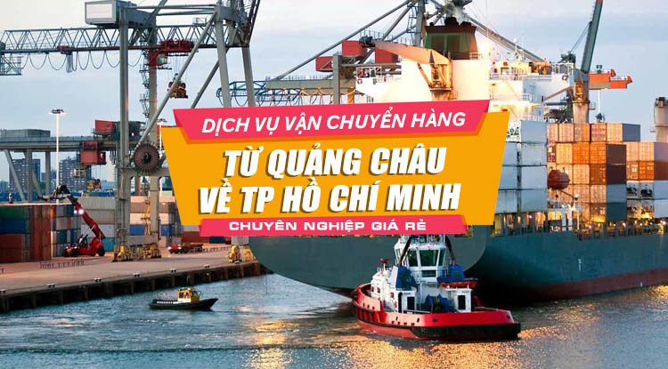 Dịch vụ vận chuyển hàng từ Quảng Châu về TP.HCM chuyên nghiệp giá rẻ